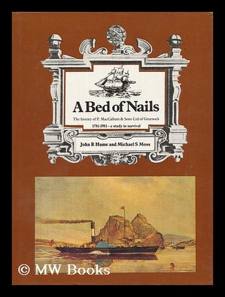 Item #97275 A Bed of Nails : the History of P. MacCallum & Sons Ltd of Greenock, 1781-1981, a...