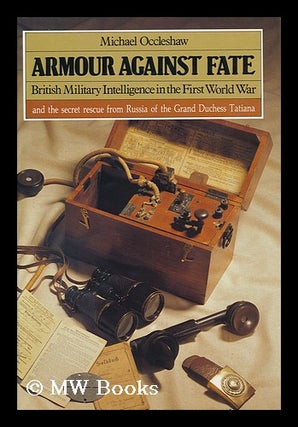 Item #97374 Armour Against Fate : British Military Intelligence in the First World War. Michael...