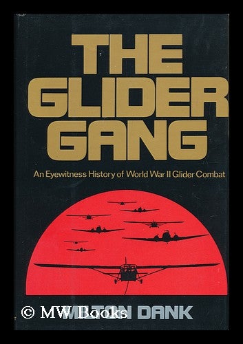 Item #98151 The Glider Gang : an Eyewitness History of World War II Glider Combat / Milton Dank. Milton Dank.
