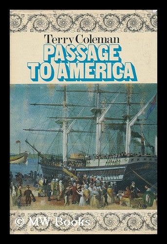 Item #98622 Passage to America: a History of Emigrants from Great Britain and Ireland to America in the Mid-Nineteenth Century - [Uniform Title: Going to America]. Terry Coleman, 1931-?