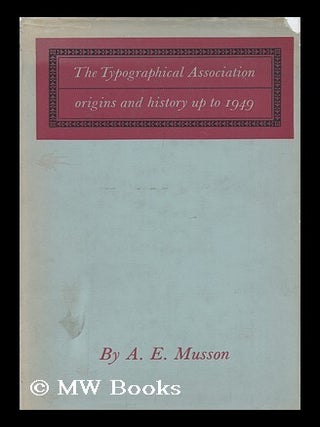 Item #98638 The Typographical Association: Origins and History Up to 1949. Albert Edward Musson