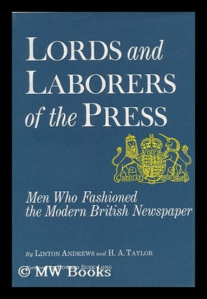 Item #99104 Lords and Laborers of the Press; Men Who Fashioned the Modern British Newspaper, by...