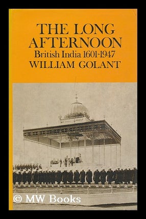 Item #99156 The Long Afternoon : British India 1601-1947. William Golant, 1937-?