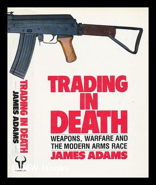 Item #9961 Trading in Death : Weapons, Warfare and the Modern Arms Race. James Adams