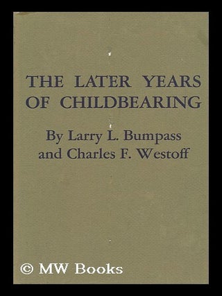 Item #99877 The Later Years of Childbearing. Larry L. Bumpass, Charles F. Westoff, Joint Author