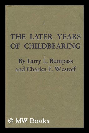 Item #99877 The Later Years of Childbearing. Larry L. Bumpass, Charles F. Westoff, Joint Author